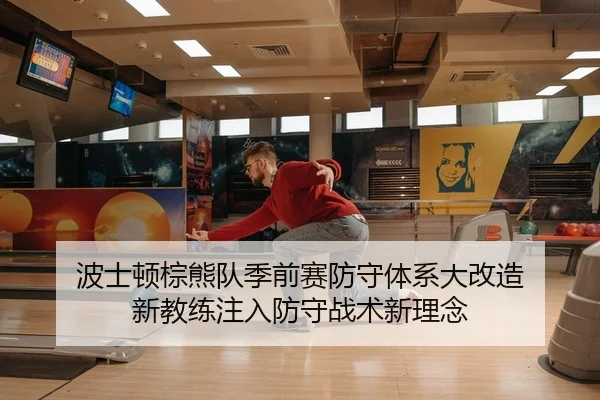 波士顿棕熊队季前赛防守体系大改造 新教练注入防守战术新理念